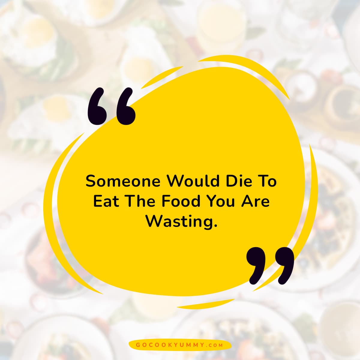 Someone would die to eat the food you are wasting.
